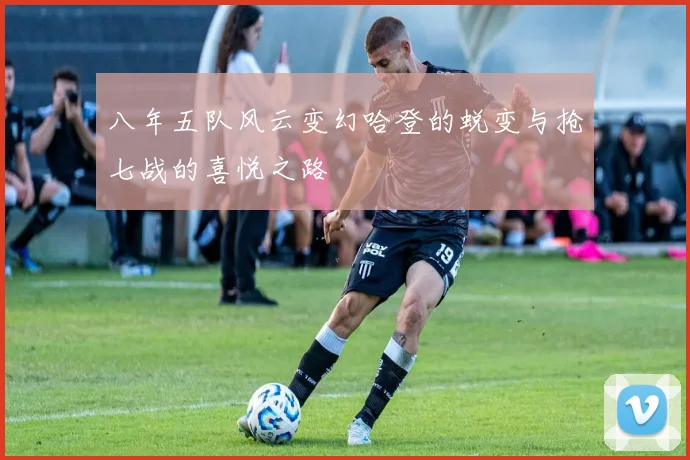 八年五队风云变幻哈登的蜕变与抢七战的喜悦之路