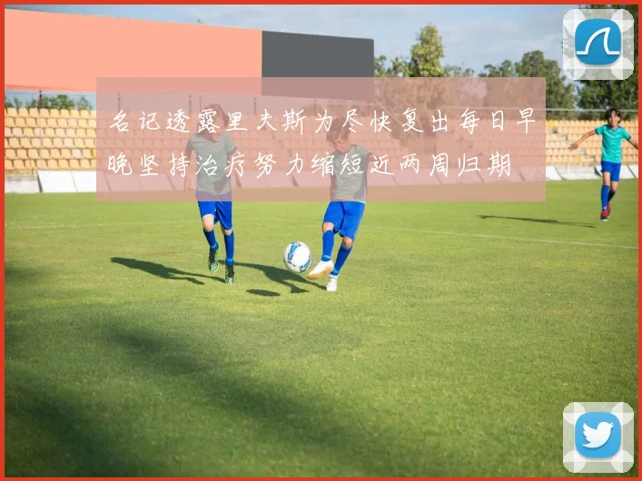 名记透露里夫斯为尽快复出每日早晚坚持治疗努力缩短近两周归期