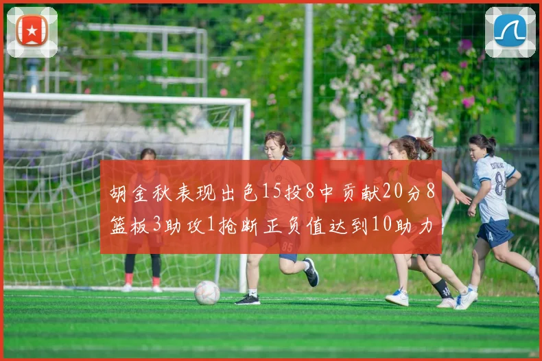 胡金秋表现出色15投8中贡献20分8篮板3助攻1抢断正负值达到10助力球队胜利