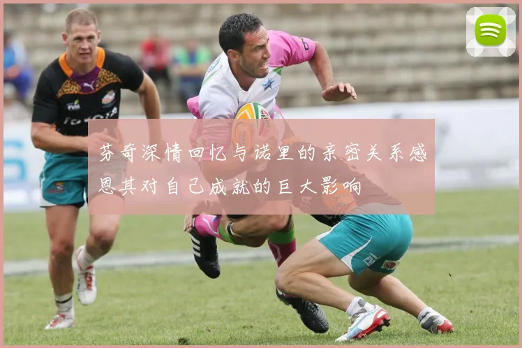 芬奇深情回忆与诺里的亲密关系感恩其对自己成就的巨大影响