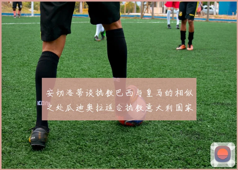安切洛蒂谈执教巴西与皇马的相似之处瓜迪奥拉适合执教意大利国家队