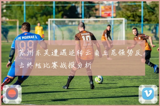 苏州东吴遭遇逆转云南玉昆强势反击终结比赛战报分析